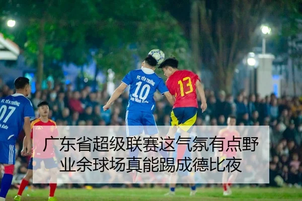 广东省超级联赛这气氛有点野 业余球场真能踢成德比夜