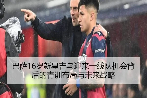 巴萨16岁新星吉乌迎来一线队机会背后的青训布局与未来战略