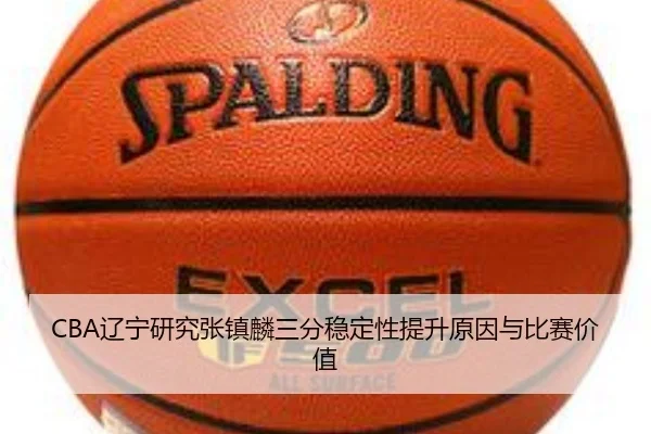 CBA辽宁研究张镇麟三分稳定性提升原因与比赛价值 | leyu