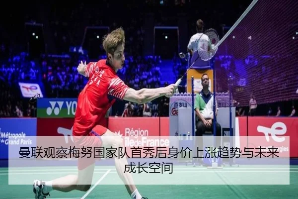 曼联观察梅努国家队首秀后身价上涨趋势与未来成长空间 | leyu