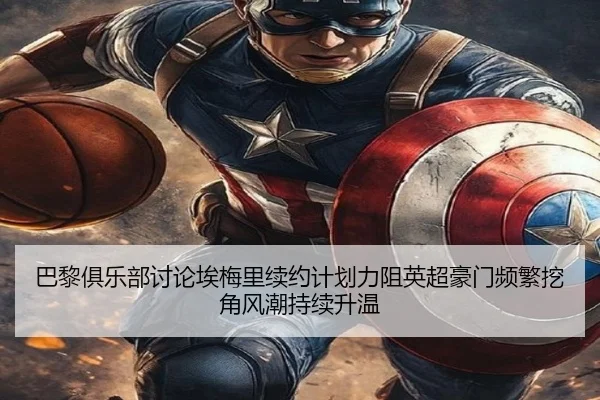 巴黎俱乐部讨论埃梅里续约计划力阻英超豪门频繁挖角风潮持续升温 | leyu