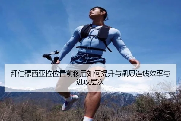 拜仁穆西亚拉位置前移后如何提升与凯恩连线效率与进攻层次（leyu）