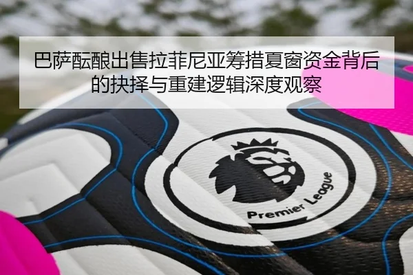 巴萨酝酿出售拉菲尼亚筹措夏窗资金背后的抉择与重建逻辑深度观察 | leyu