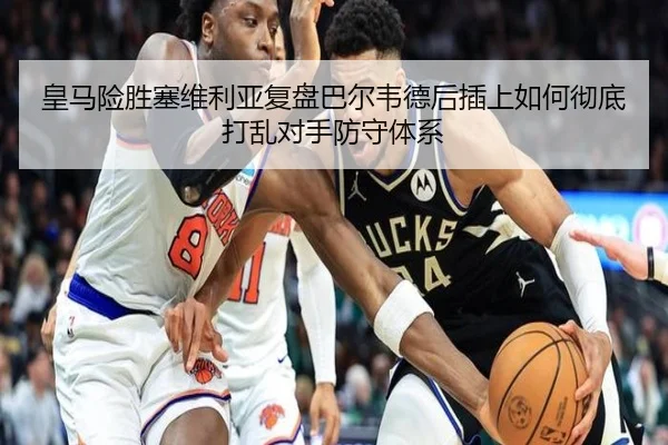 皇马险胜塞维利亚复盘巴尔韦德后插上如何彻底打乱对手防守体系 | leyu