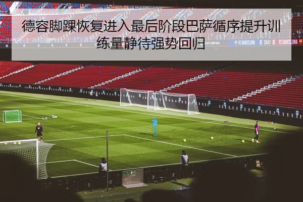 德容脚踝恢复进入最后阶段巴萨循序提升训练量静待强势回归 | leyu